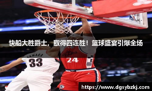 快船大胜爵士，取得四连胜！篮球盛宴引爆全场