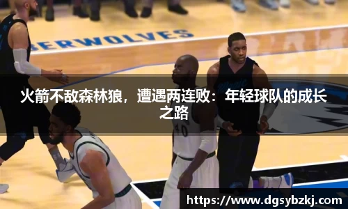 火箭不敌森林狼，遭遇两连败：年轻球队的成长之路