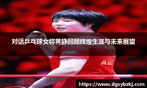 对话乒乓球女将黄静回顾辉煌生涯与未来展望