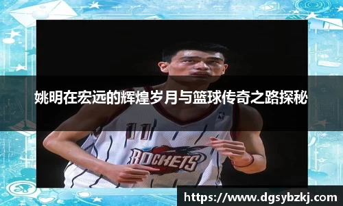 姚明在宏远的辉煌岁月与篮球传奇之路探秘