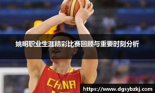 姚明职业生涯精彩比赛回顾与重要时刻分析
