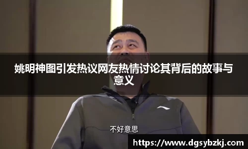 姚明神图引发热议网友热情讨论其背后的故事与意义