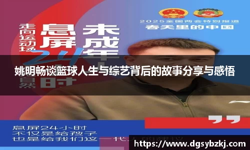 姚明畅谈篮球人生与综艺背后的故事分享与感悟