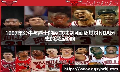 1997年公牛与爵士的经典对决回顾及其对NBA历史的深远影响