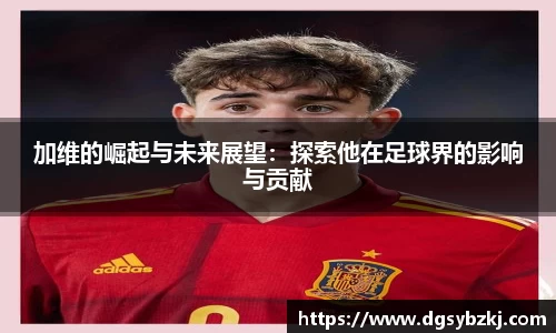 加维的崛起与未来展望：探索他在足球界的影响与贡献