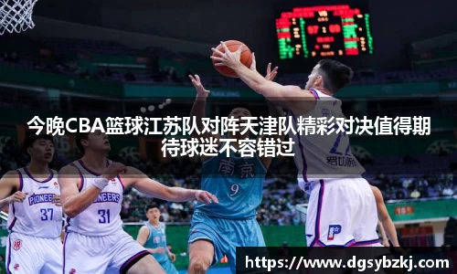 今晚CBA篮球江苏队对阵天津队精彩对决值得期待球迷不容错过