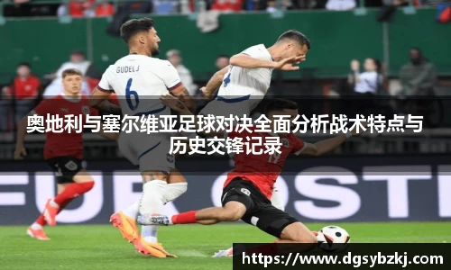奥地利与塞尔维亚足球对决全面分析战术特点与历史交锋记录