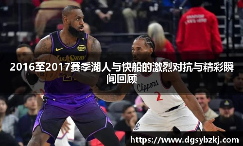 2016至2017赛季湖人与快船的激烈对抗与精彩瞬间回顾