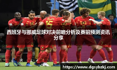 西班牙与挪威足球对决前瞻分析及赛前预测资讯分享