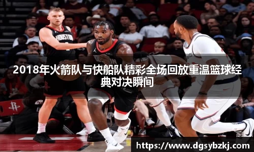 2018年火箭队与快船队精彩全场回放重温篮球经典对决瞬间