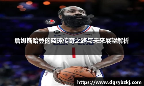 詹姆斯哈登的篮球传奇之路与未来展望解析