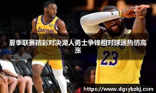 夏季联赛精彩对决湖人勇士争锋相对球迷热情高涨