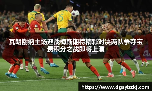 瓦朗谢纳主场迎战梅斯期待精彩对决两队争夺宝贵积分之战即将上演