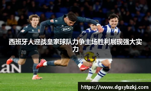 西班牙人迎战皇家球队力争主场胜利展现强大实力