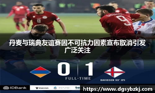丹麦与瑞典友谊赛因不可抗力因素宣布取消引发广泛关注
