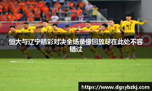 恒大与辽宁精彩对决全场录像回放尽在此处不容错过