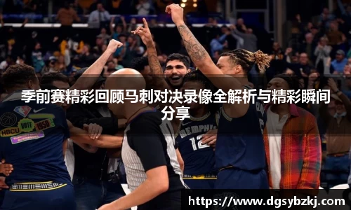 季前赛精彩回顾马刺对决录像全解析与精彩瞬间分享