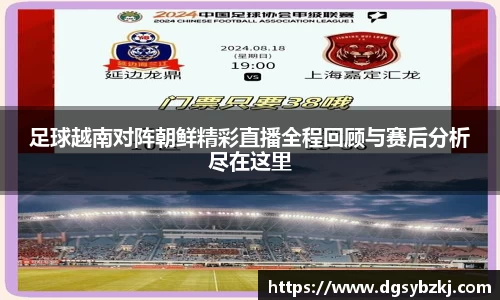 足球越南对阵朝鲜精彩直播全程回顾与赛后分析尽在这里