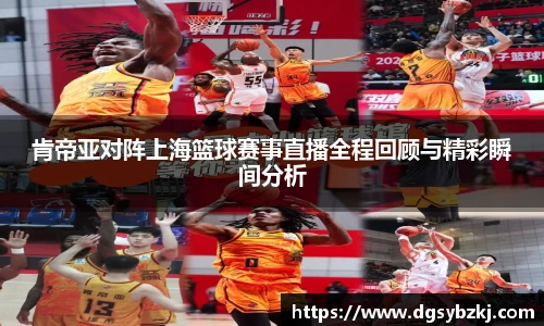 肯帝亚对阵上海篮球赛事直播全程回顾与精彩瞬间分析