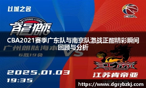 CBA2021赛季广东队与南京队激战正酣精彩瞬间回顾与分析