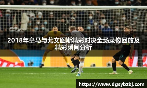 2018年皇马与尤文图斯精彩对决全场录像回放及精彩瞬间分析