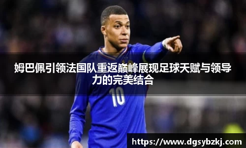 姆巴佩引领法国队重返巅峰展现足球天赋与领导力的完美结合