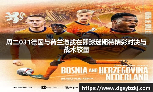 周二031德国与荷兰激战在即球迷期待精彩对决与战术较量