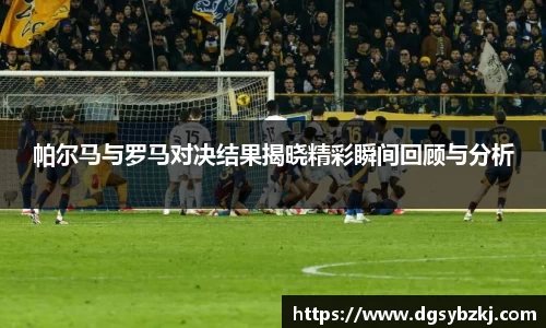 帕尔马与罗马对决结果揭晓精彩瞬间回顾与分析