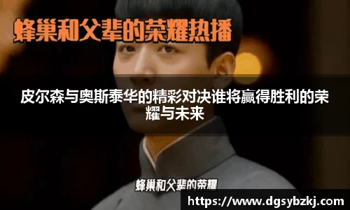 皮尔森与奥斯泰华的精彩对决谁将赢得胜利的荣耀与未来