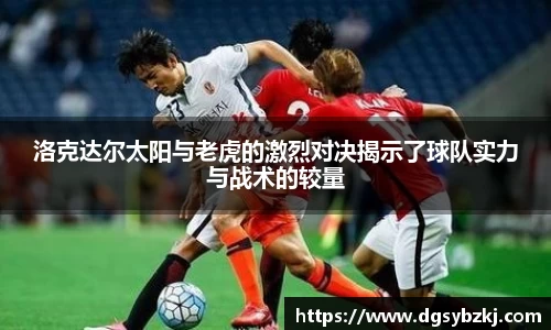 洛克达尔太阳与老虎的激烈对决揭示了球队实力与战术的较量