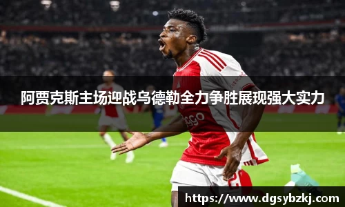 阿贾克斯主场迎战乌德勒全力争胜展现强大实力