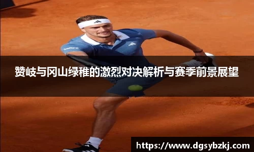 赞岐与冈山绿稚的激烈对决解析与赛季前景展望