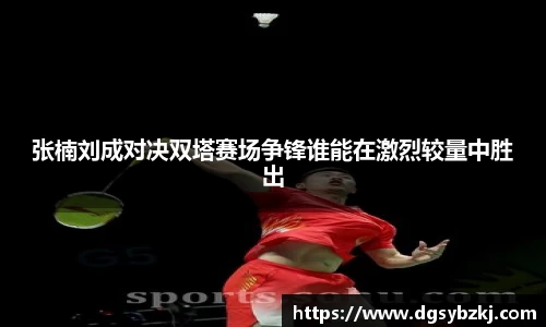 张楠刘成对决双塔赛场争锋谁能在激烈较量中胜出